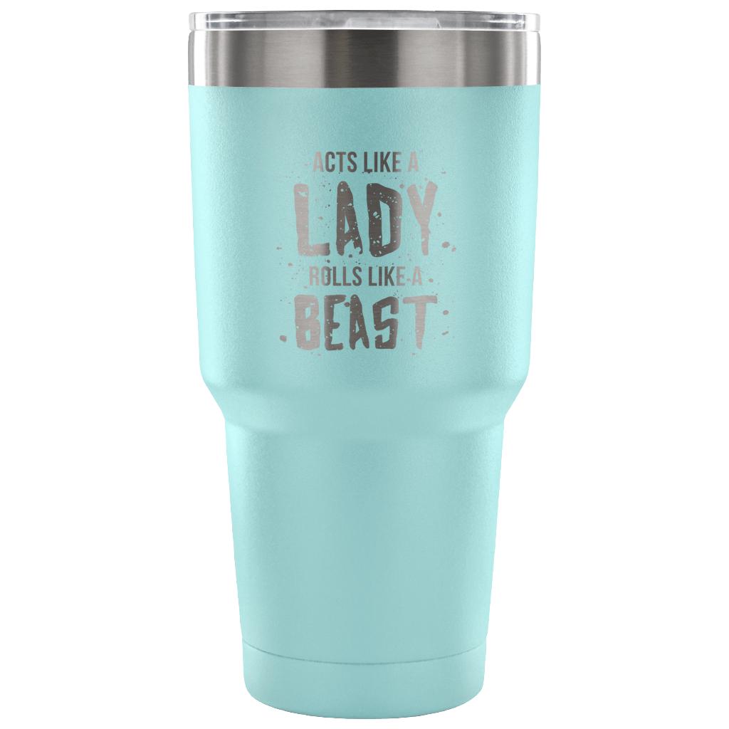 Acts like a lady, rolls like a beast Tumbler 30oz