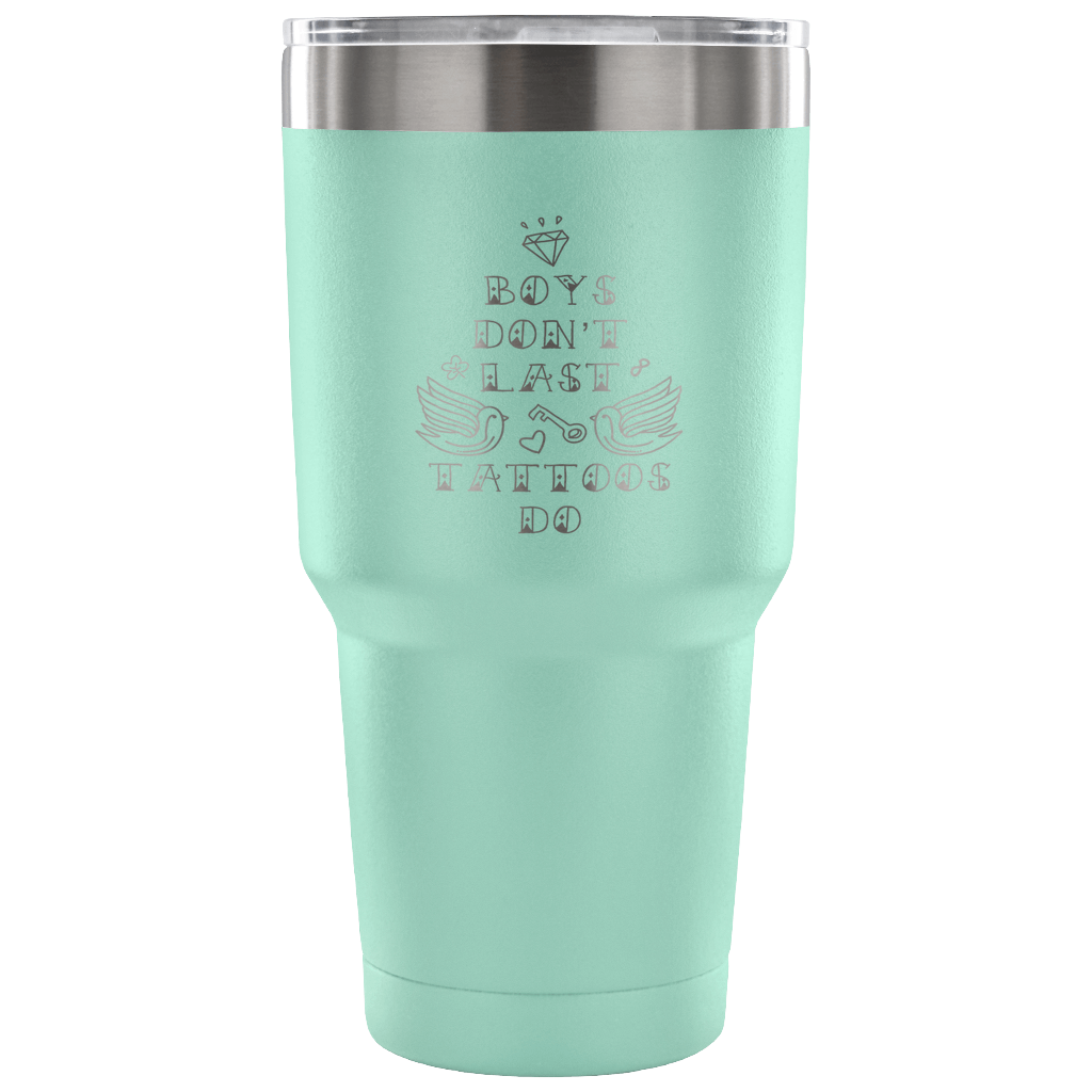 Boys don't last, tattoos do. Tumbler 30oz