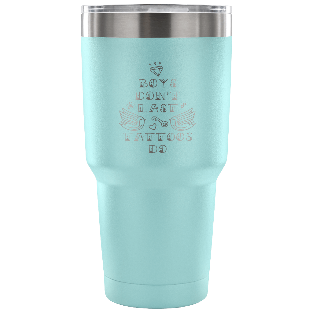 Boys don't last, tattoos do. Tumbler 30oz