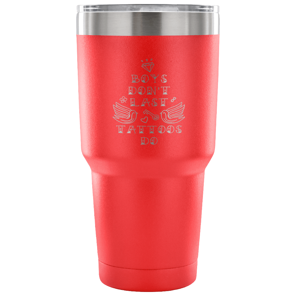 Boys don't last, tattoos do. Tumbler 30oz