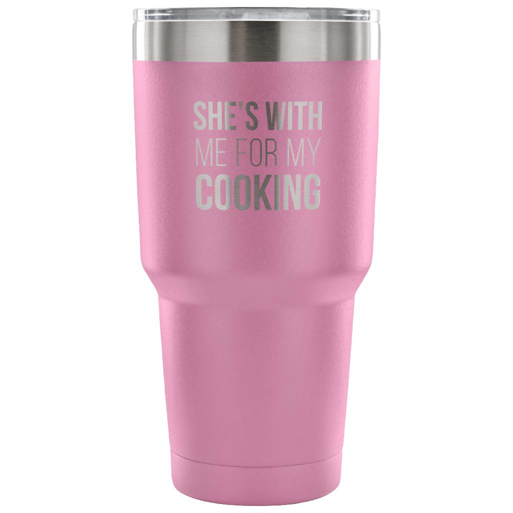 She's with me for my cooking Tumbler 30oz
