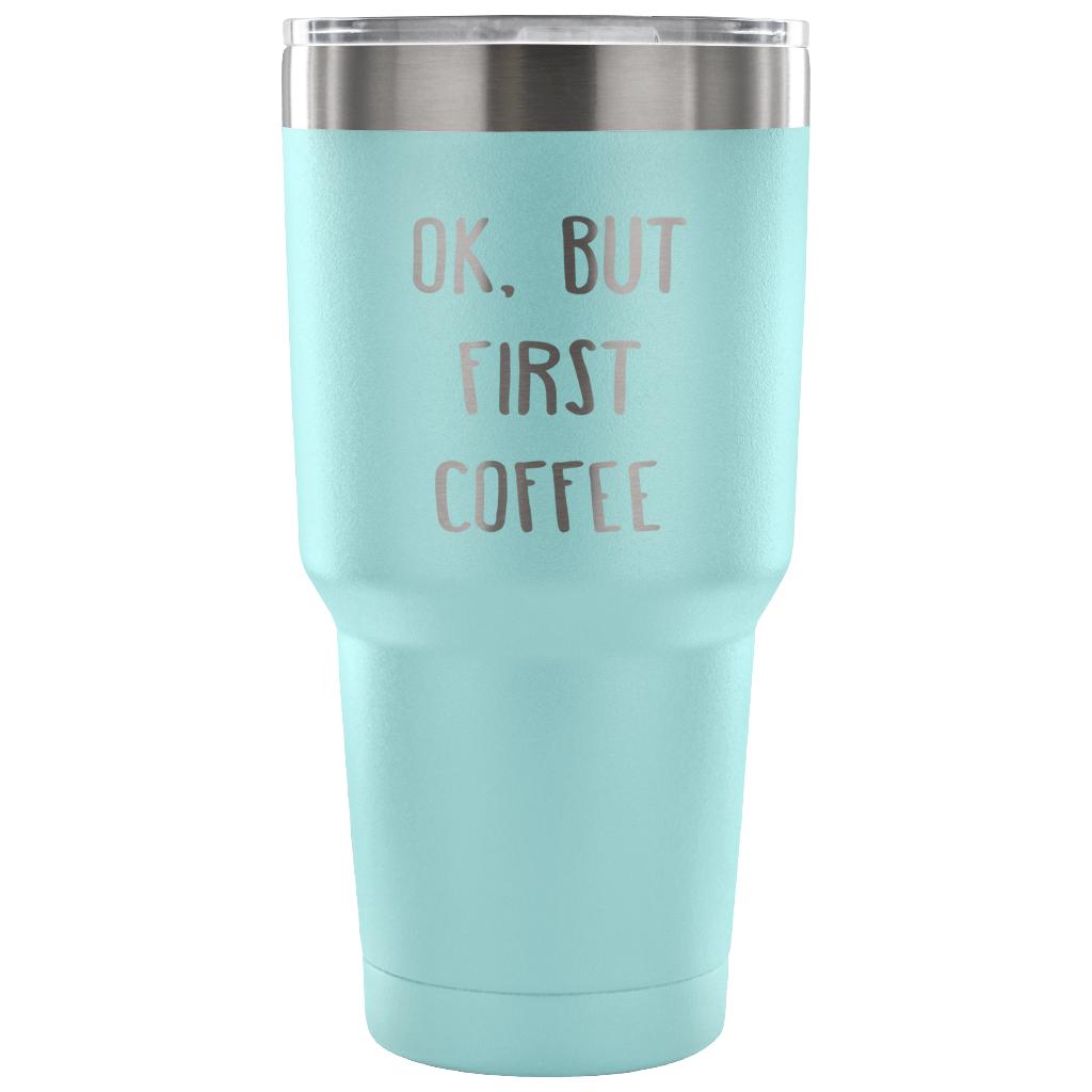 Ok.But first coffee Tumbler 30oz