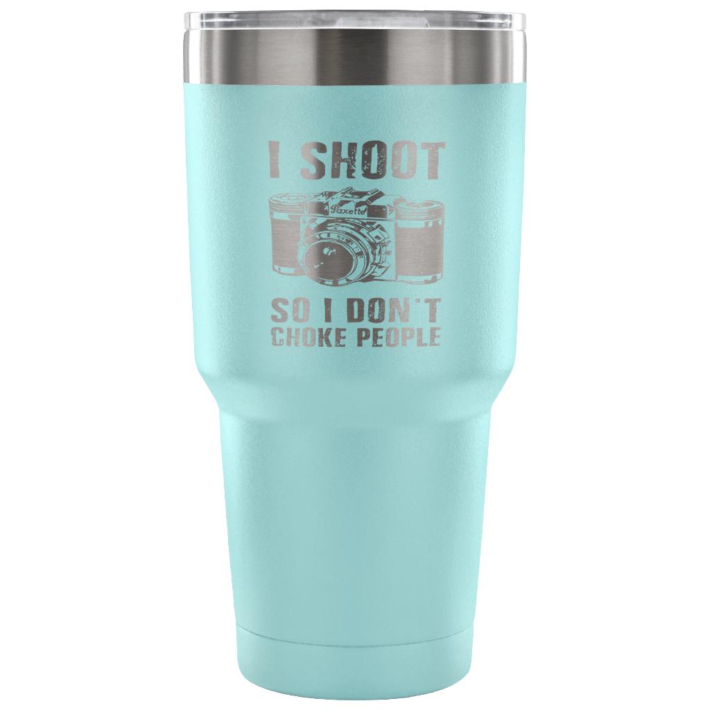 I shoot people,so I don't choke people Tumbler 30oz