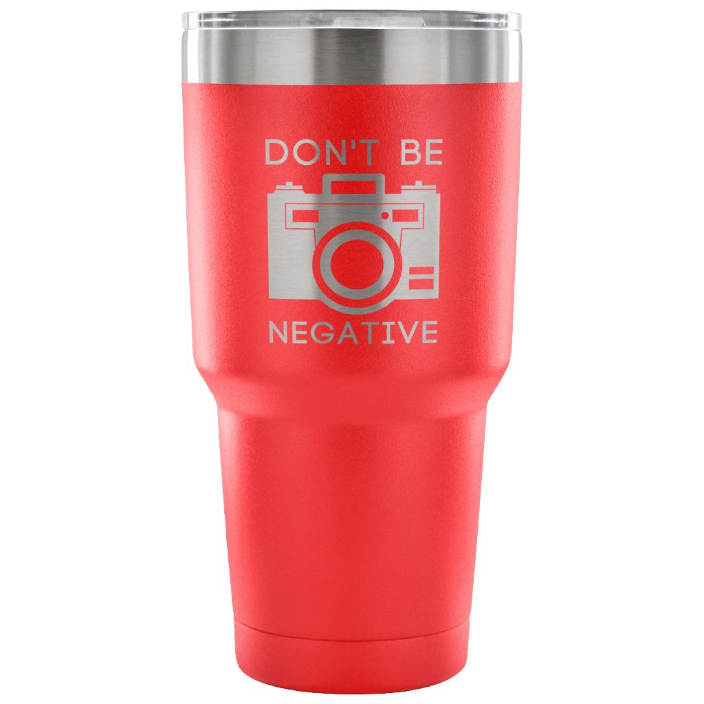 Don't be negative Tumbler 30oz