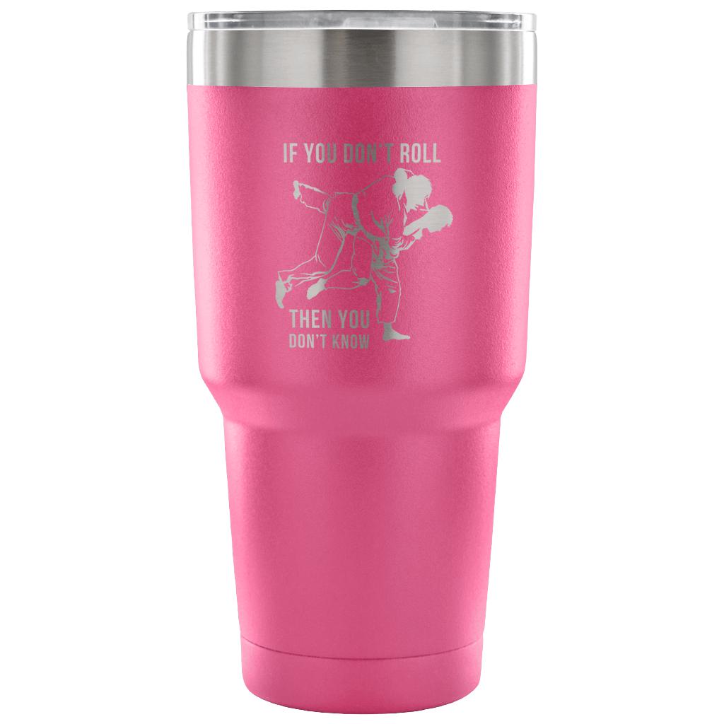 If you don't roll, then you don't know. Tumbler 30oz