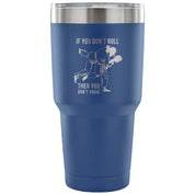 If you don't roll, then you don't know. Tumbler 30oz