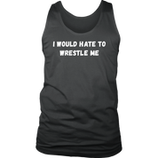 I would hate to wrestle me