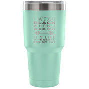 I wear black when I work out, it's like a funeral for my fat Tumbler 30oz