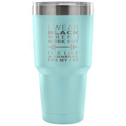 I wear black when I work out, it's like a funeral for my fat Tumbler 30oz