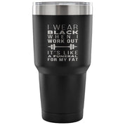 I wear black when I work out, it's like a funeral for my fat Tumbler 30oz