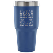 I wear black when I work out, it's like a funeral for my fat Tumbler 30oz