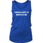 I would hate to wrestle me