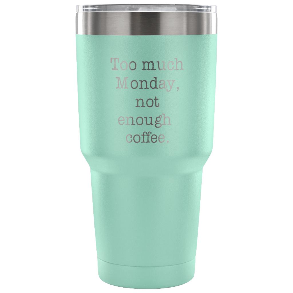 Too much Monday, not enough coffee Tumbler 30oz