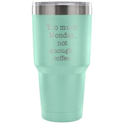 Too much Monday, not enough coffee Tumbler 30oz