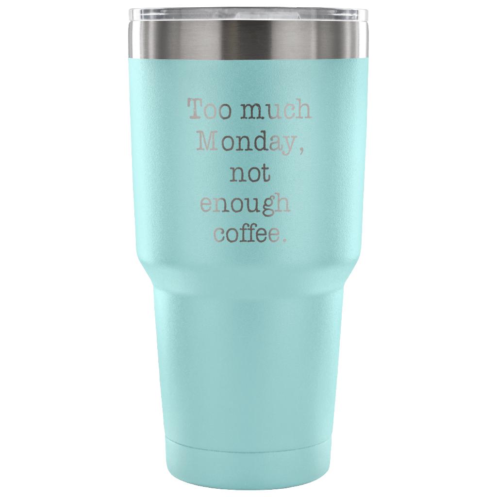 Too much Monday, not enough coffee Tumbler 30oz