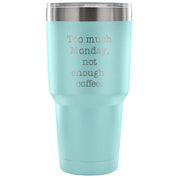Too much Monday, not enough coffee Tumbler 30oz