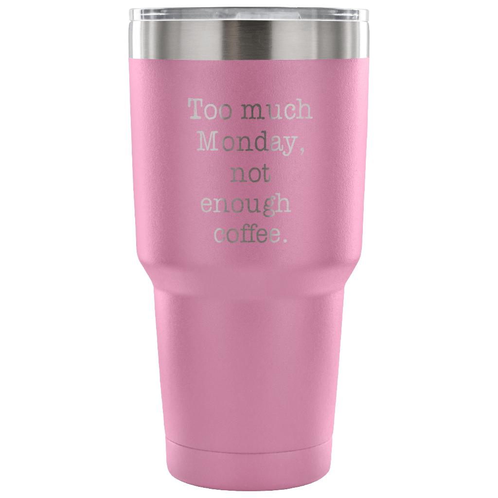 Too much Monday, not enough coffee Tumbler 30oz