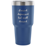 Stressed, depressed but well dressed Tumbler 30oz