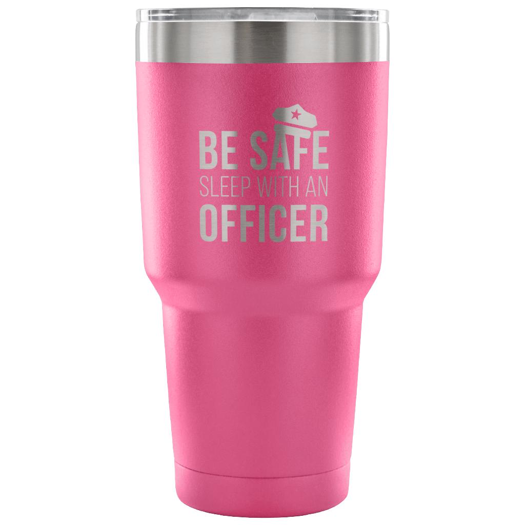 Be safe, sleep with an officer Tumbler 30oz