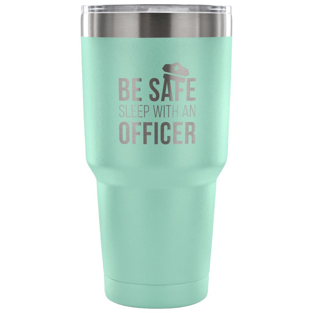 Be safe, sleep with an officer Tumbler 30oz