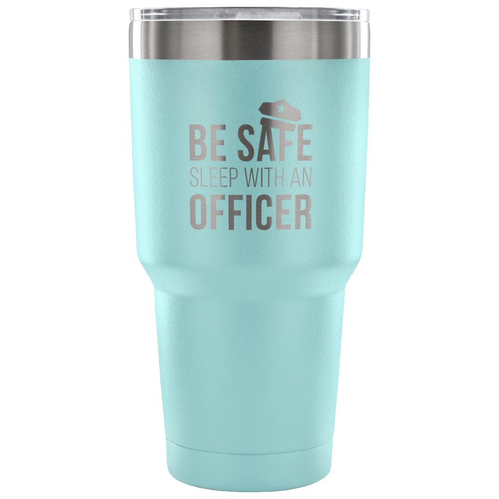 Be safe, sleep with an officer Tumbler 30oz