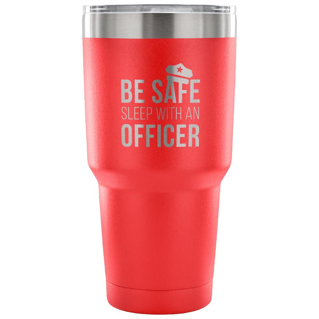 Be safe, sleep with an officer Tumbler 30oz