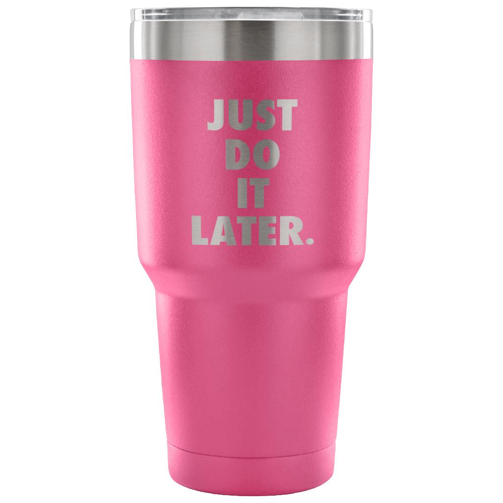 Just do it later Tumbler 30oz