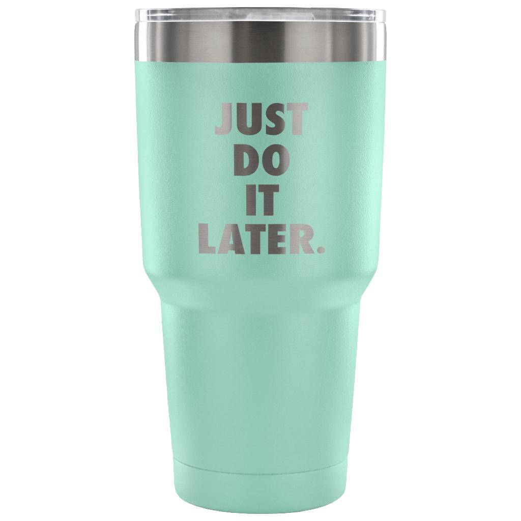Just do it later Tumbler 30oz