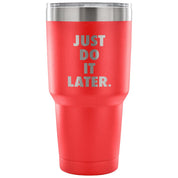 Just do it later Tumbler 30oz