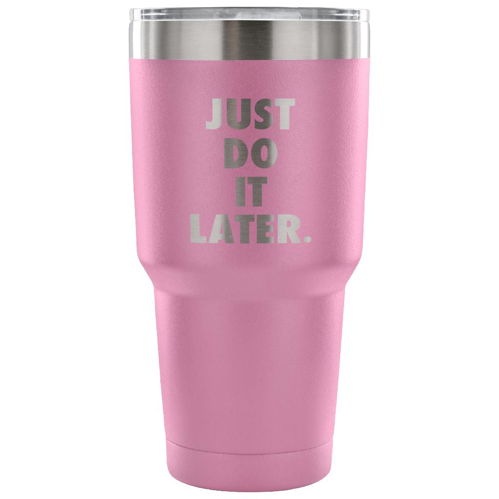 Just do it later Tumbler 30oz