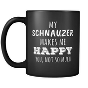 My Schnauzer makes me happy you not so much
