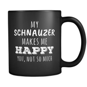 My Schnauzer makes me happy you not so much