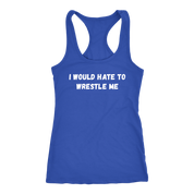I would hate to wrestle me