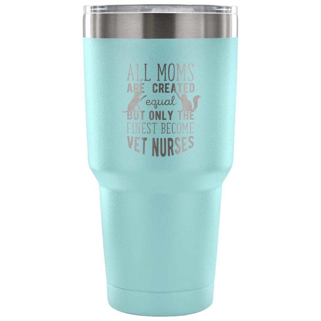 All moms were created equal, but only the finest become vet nurses Tumbler 30oz
