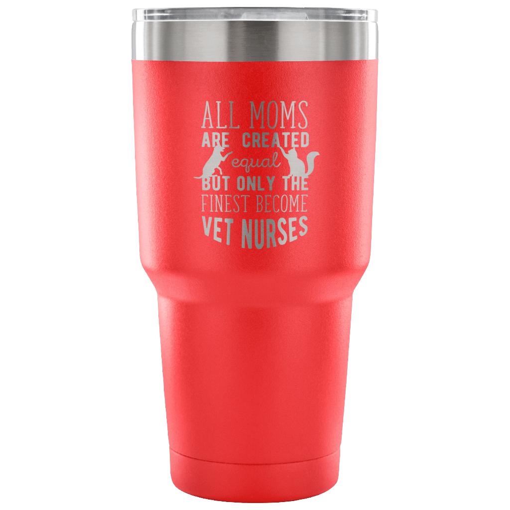 All moms were created equal, but only the finest become vet nurses Tumbler 30oz