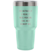 I'm actually a really nice person, you just annoy me Tumbler 30oz