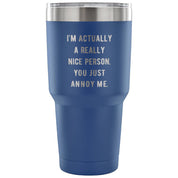 I'm actually a really nice person, you just annoy me Tumbler 30oz