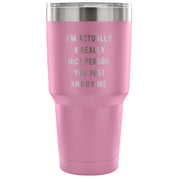I'm actually a really nice person, you just annoy me Tumbler 30oz