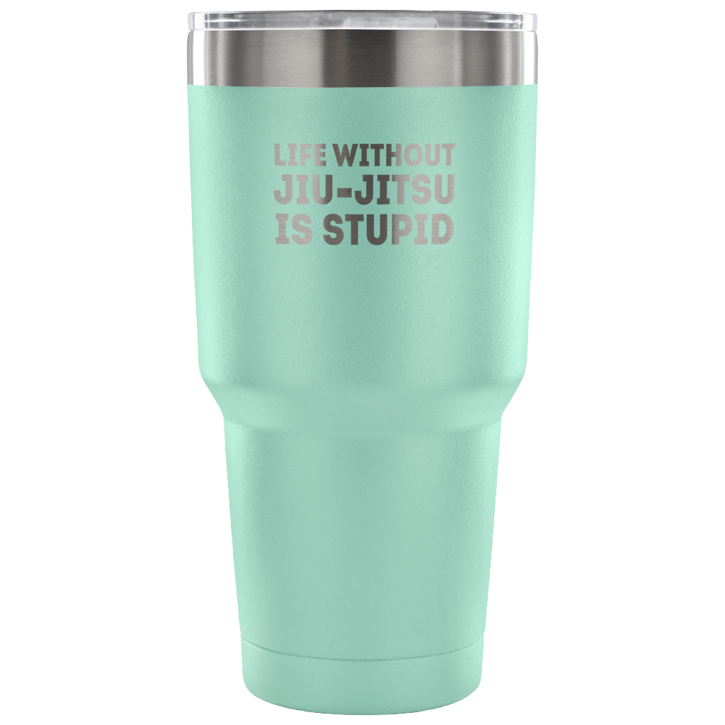Life without jiu-jitsu is stupid Tumbler 30oz