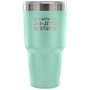 Life without jiu-jitsu is stupid Tumbler 30oz