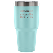 Life without jiu-jitsu is stupid Tumbler 30oz