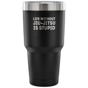 Life without jiu-jitsu is stupid Tumbler 30oz