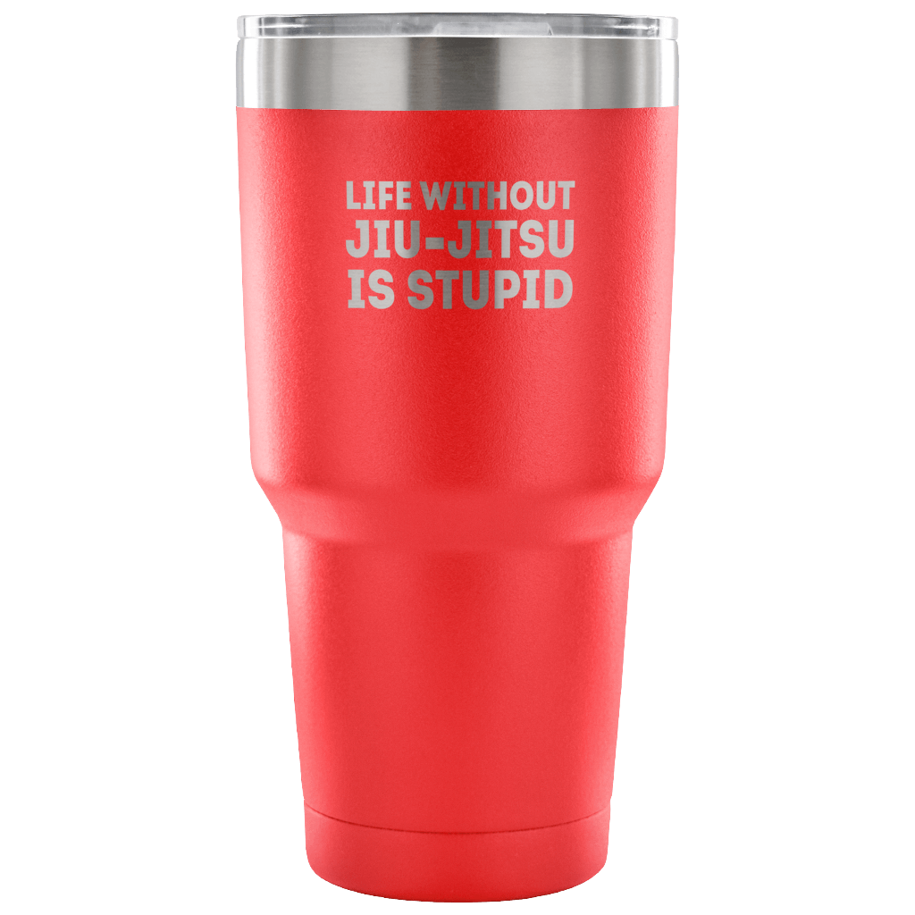 Life without jiu-jitsu is stupid Tumbler 30oz