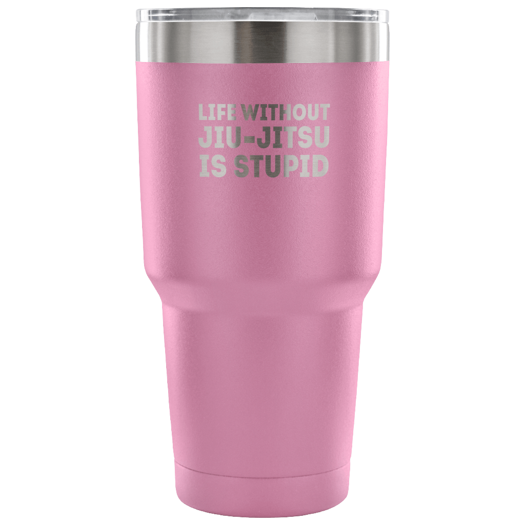 Life without jiu-jitsu is stupid Tumbler 30oz