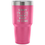 Sorry I'm late, I didn't want to come Tumbler 30oz
