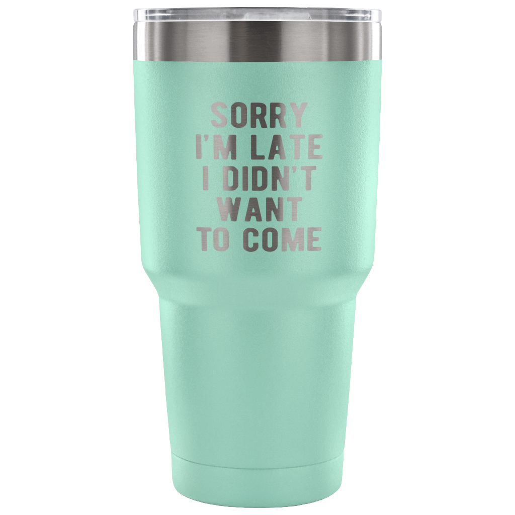 Sorry I'm late, I didn't want to come Tumbler 30oz
