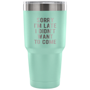 Sorry I'm late, I didn't want to come Tumbler 30oz