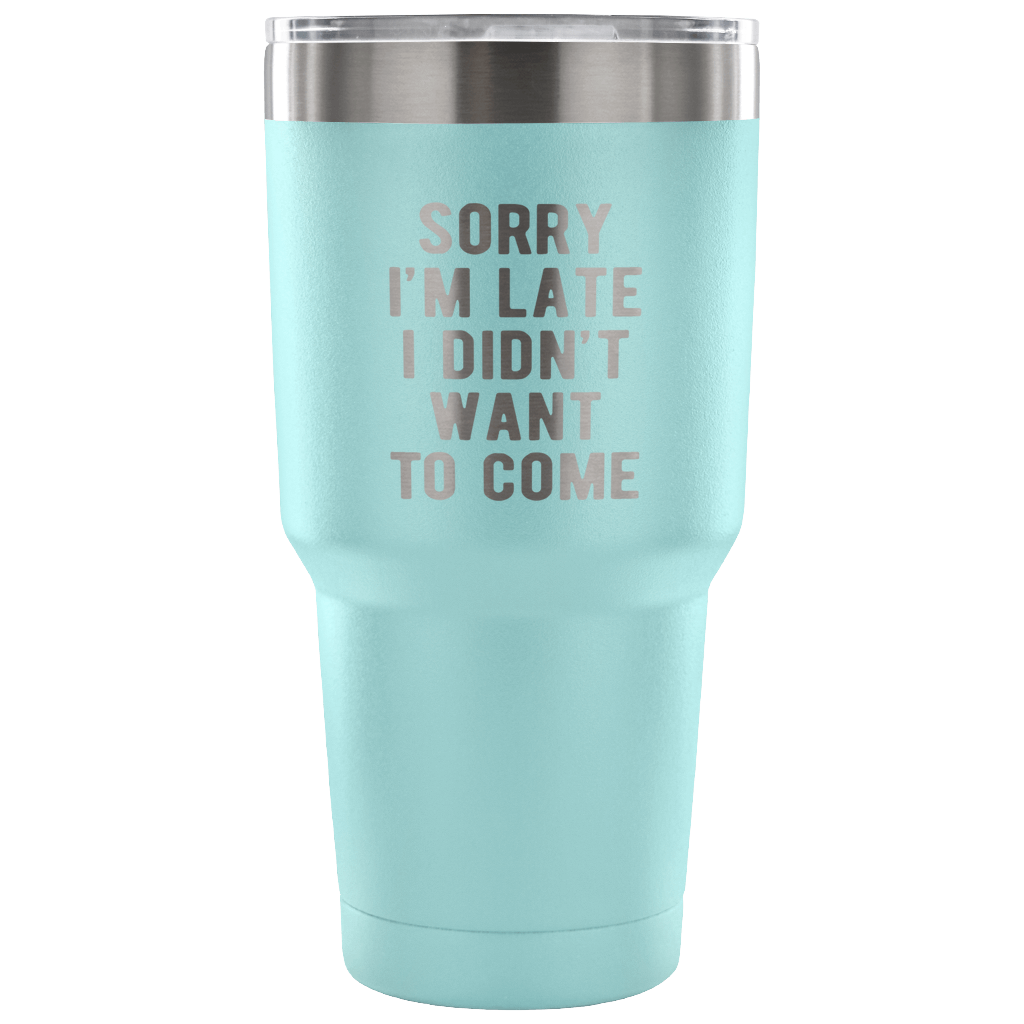 Sorry I'm late, I didn't want to come Tumbler 30oz
