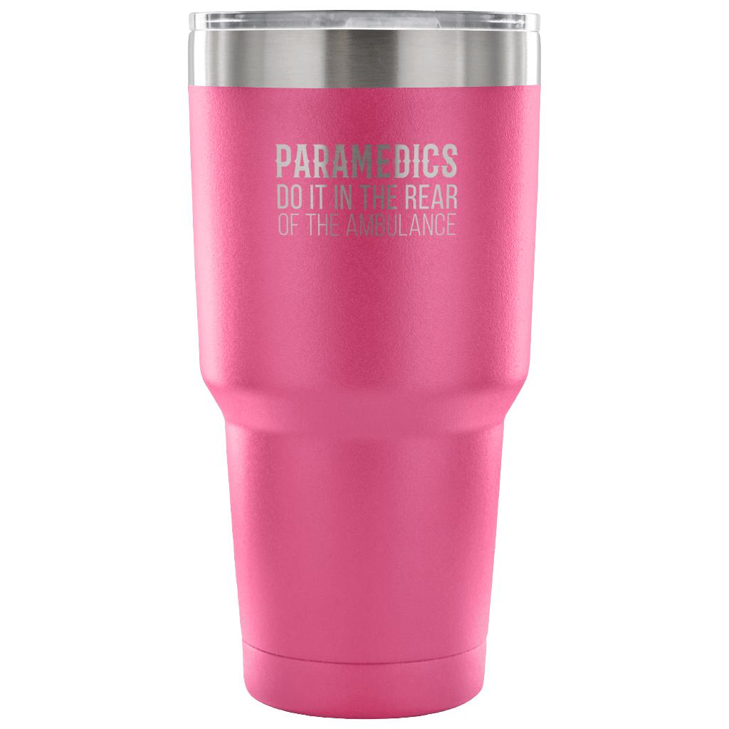 Paramedics do it in the rear of the ambulance Tumbler 30oz