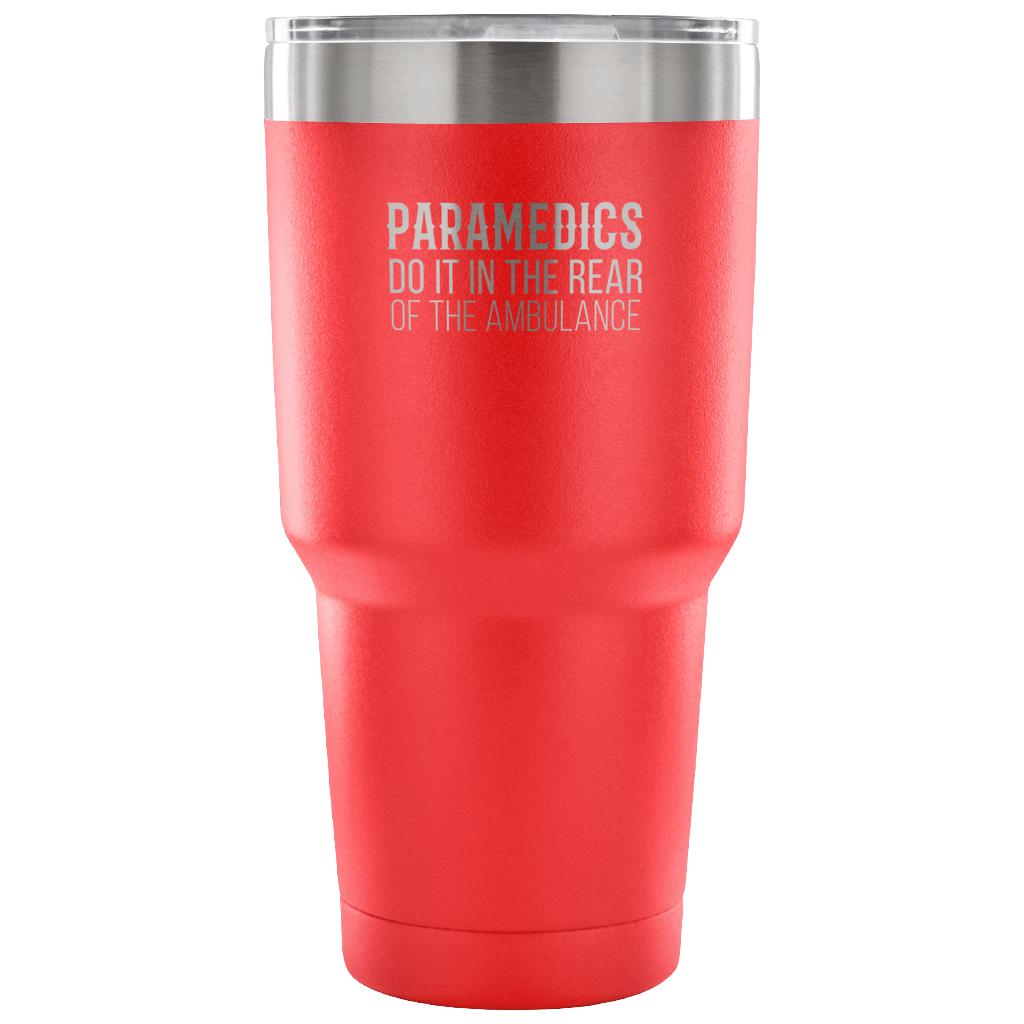 Paramedics do it in the rear of the ambulance Tumbler 30oz